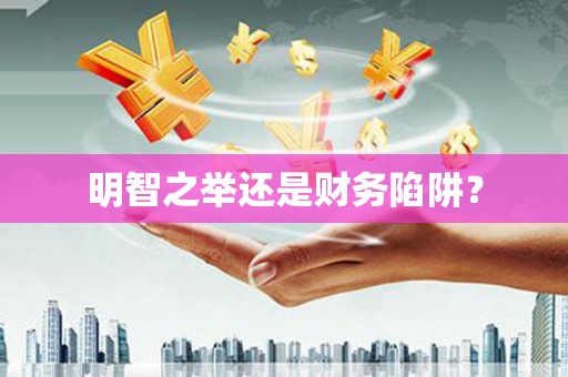炉霍明智之举还是财务陷阱？