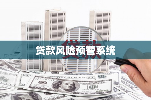 罗山贷款风险预警系统 罗山贷款风险预警系统