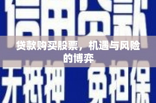 祁县贷款购买股票，机遇与风险的博弈