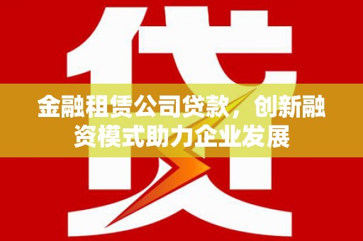 绥阳金融租赁公司贷款，创新融资模式助力企业发展