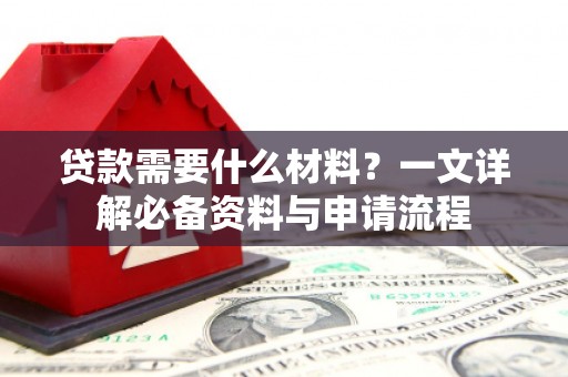 犍为贷款需要什么材料？一文详解必备资料与申请流程