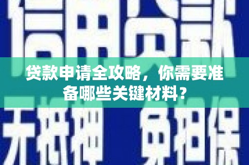 绛县贷款申请全攻略，你需要准备哪些关键材料？