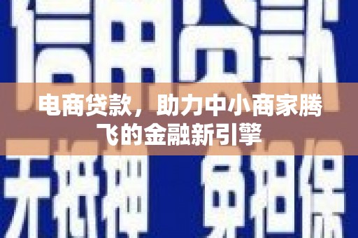 涵江电商贷款，助力中小商家腾飞的金融新引擎