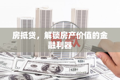 颍泉房抵贷，解锁房产价值的金融利器