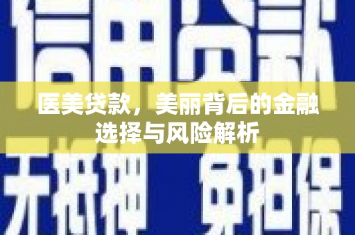 三江医美贷款，美丽背后的金融选择与风险解析