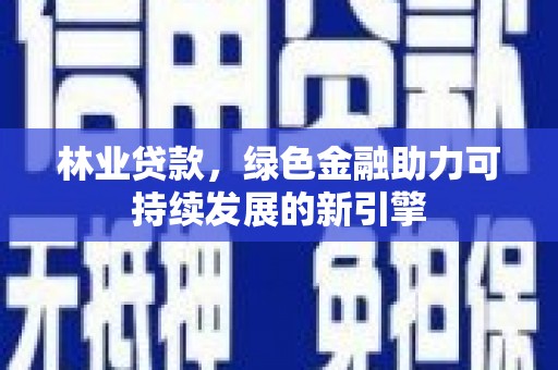 石城林业贷款，绿色金融助力可持续发展的新引擎