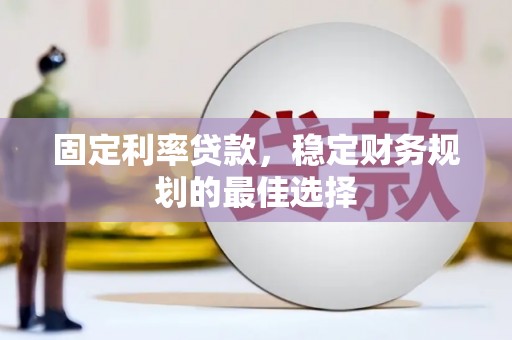 代县固定利率贷款，稳定财务规划的最佳选择
