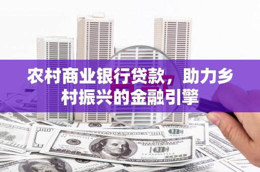 从化农村商业银行贷款，助力乡村振兴的金融引擎