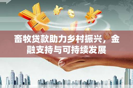 平谷畜牧贷款助力乡村振兴，金融支持与可持续发展