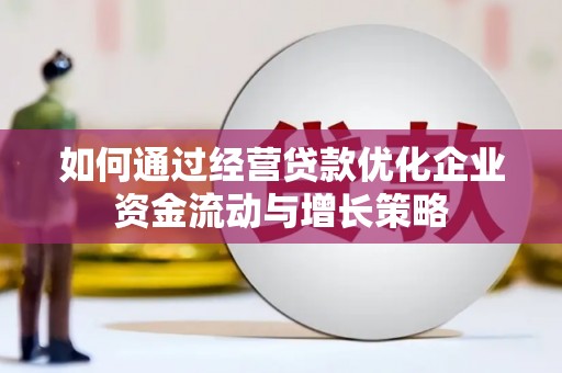 贡寮如何通过经营贷款优化企业资金流动与增长策略