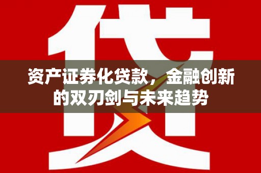 彭泽资产证券化贷款，金融创新的双刃剑与未来趋势