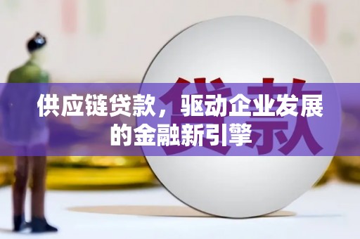进贤供应链贷款，驱动企业发展的金融新引擎