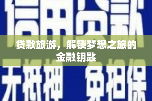 蒲城贷款旅游，解锁梦想之旅的金融钥匙