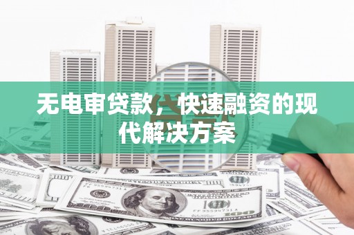 榆次无电审贷款，快速融资的现代解决方案