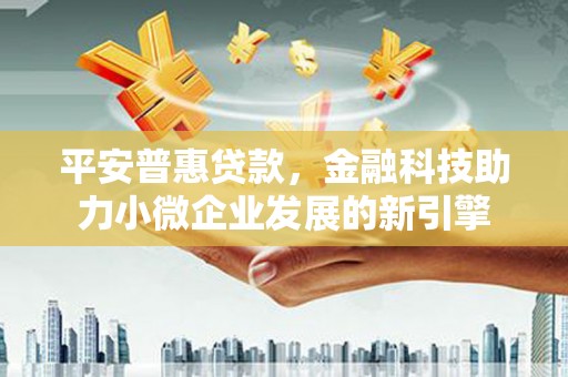 遵化市平安普惠贷款，金融科技助力小微企业发展的新引擎