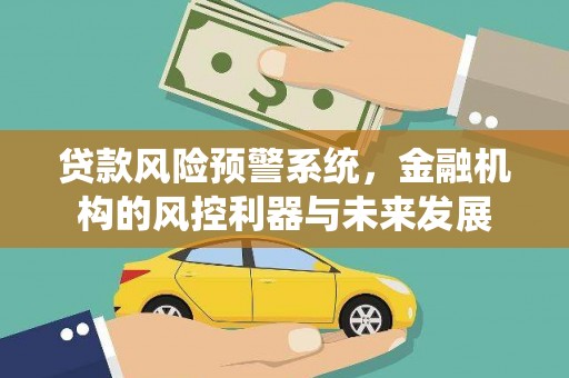 周宁贷款风险预警系统，金融机构的风控利器与未来发展