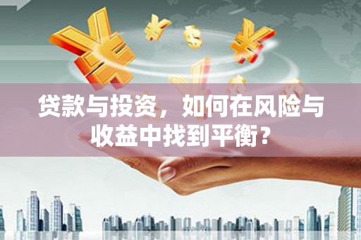 汤原贷款与投资，如何在风险与收益中找到平衡？