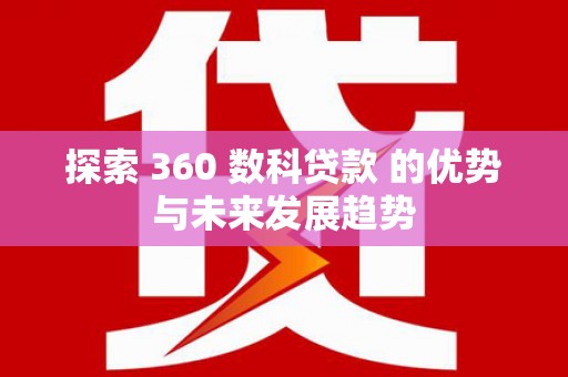 阿巴嘎旗探索 360 数科贷款 的优势与未来发展趋势