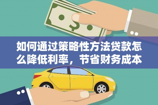 邵武如何通过策略性方法贷款怎么降低利率，节省财务成本