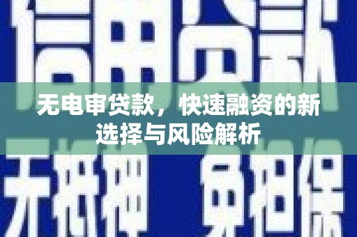 沙依巴克无电审贷款，快速融资的新选择与风险解析