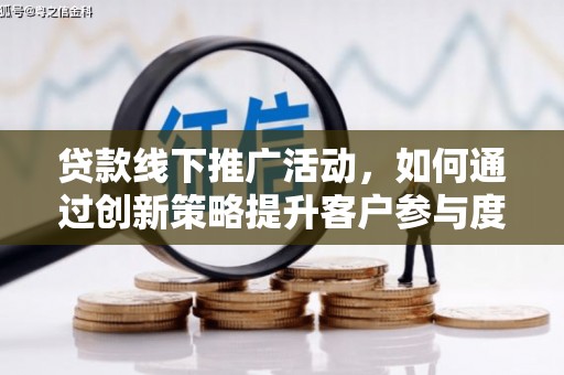 泰顺贷款线下推广活动，如何通过创新策略提升客户参与度