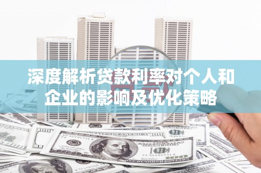 原州深度解析贷款利率对个人和企业的影响及优化策略