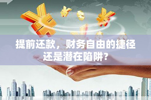 阳高提前还款，财务自由的捷径还是潜在陷阱？