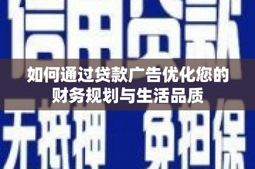 铜陵如何通过贷款广告优化您的财务规划与生活品质
