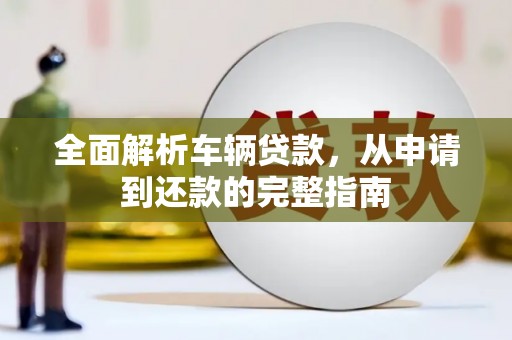 宜君全面解析车辆贷款，从申请到还款的完整指南