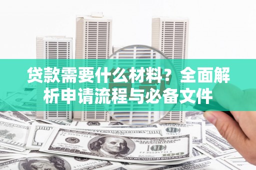 三沙贷款需要什么材料？全面解析申请流程与必备文件