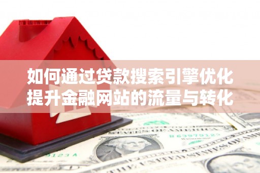 凤泉如何通过贷款搜索引擎优化提升金融网站的流量与转化率
