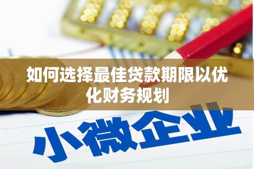 葫芦岛如何选择最佳贷款期限以优化财务规划