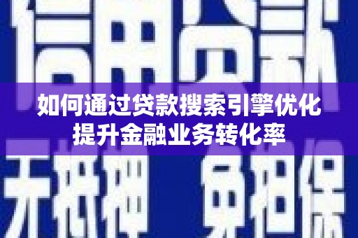 平江如何通过贷款搜索引擎优化提升金融业务转化率