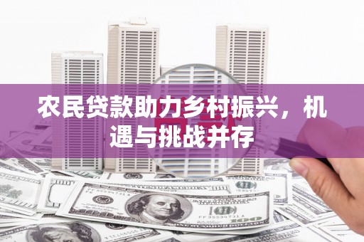郊区农民贷款助力乡村振兴，机遇与挑战并存