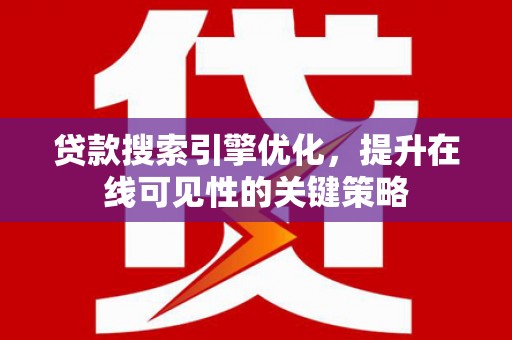 虾峙贷款搜索引擎优化，提升在线可见性的关键策略