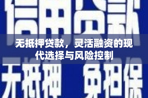 三原无抵押贷款，灵活融资的现代选择与风险控制