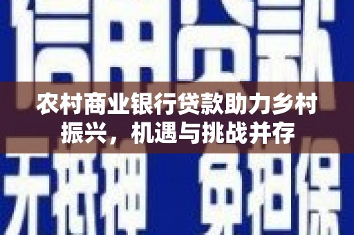 吉木萨尔农村商业银行贷款助力乡村振兴，机遇与挑战并存