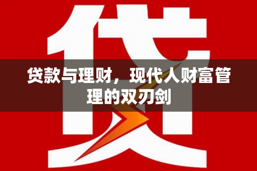 富顺贷款与理财，现代人财富管理的双刃剑