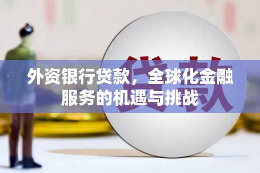 广汉外资银行贷款，全球化金融服务的机遇与挑战