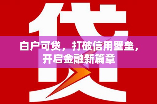 万峦白户可贷，打破信用壁垒，开启金融新篇章