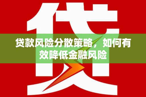 平潭贷款风险分散策略，如何有效降低金融风险