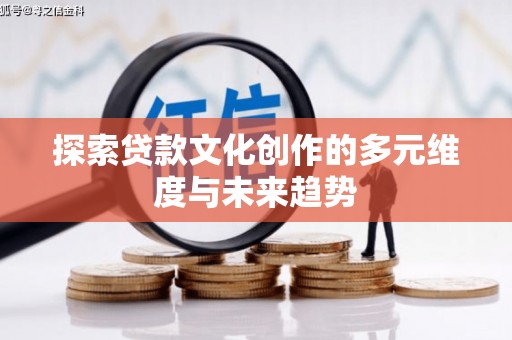 霍尔果斯探索贷款文化创作的多元维度与未来趋势