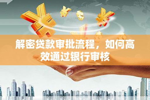 芦竹解密贷款审批流程，如何高效通过银行审核