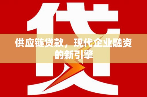 霞浦供应链贷款，现代企业融资的新引擎