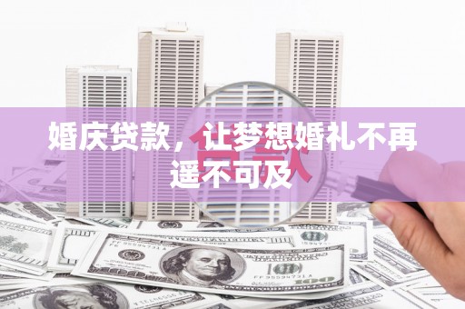 阳曲婚庆贷款，让梦想婚礼不再遥不可及