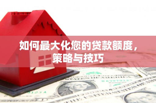 翠屏如何最大化您的贷款额度，策略与技巧