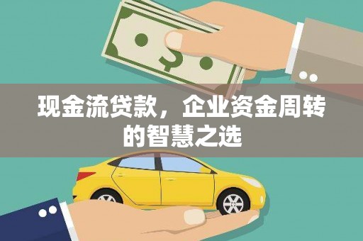 通州现金流贷款，企业资金周转的智慧之选