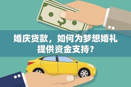 霍尔果斯婚庆贷款，如何为梦想婚礼提供资金支持？