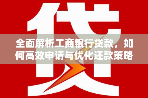 石岐全面解析工商银行贷款，如何高效申请与优化还款策略