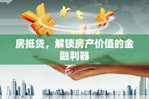 柯坪房抵贷，解锁房产价值的金融利器